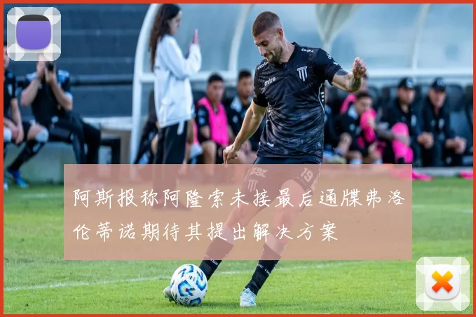 阿斯报称阿隆索未接最后通牒弗洛伦蒂诺期待其提出解决方案