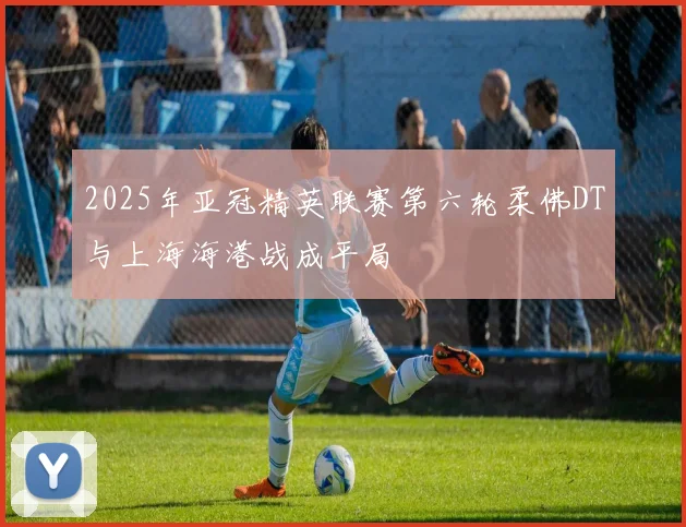 2025年亚冠精英联赛第六轮柔佛DT与上海海港战成平局