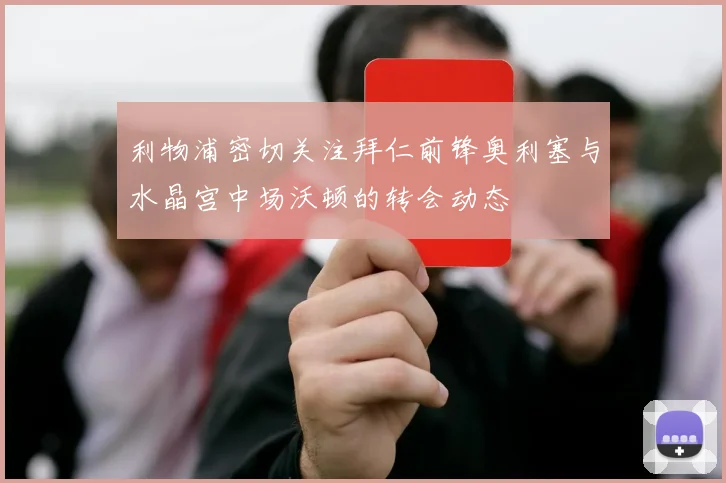 利物浦密切关注拜仁前锋奥利塞与水晶宫中场沃顿的转会动态