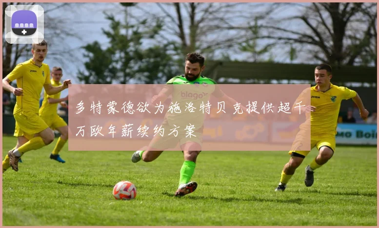 多特蒙德欲为施洛特贝克提供超千万欧年薪续约方案