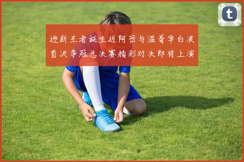 迎新王者诞生迈阿密与温哥华白浪首次争冠总决赛精彩对决即将上演