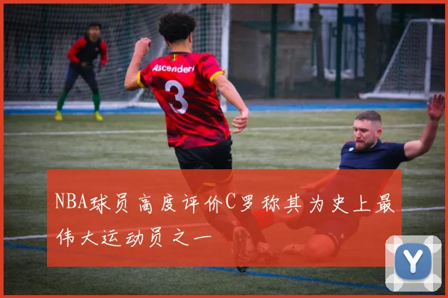 NBA球员高度评价C罗称其为史上最伟大运动员之一