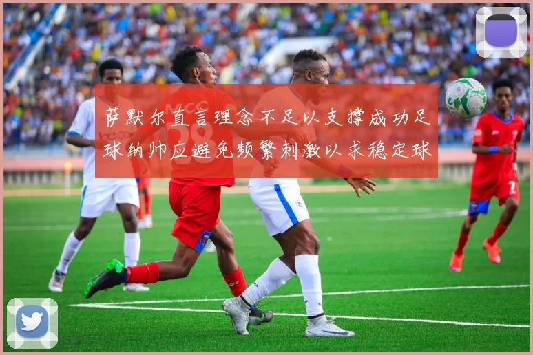 萨默尔直言理念不足以支撑成功足球纳帅应避免频繁刺激以求稳定球队