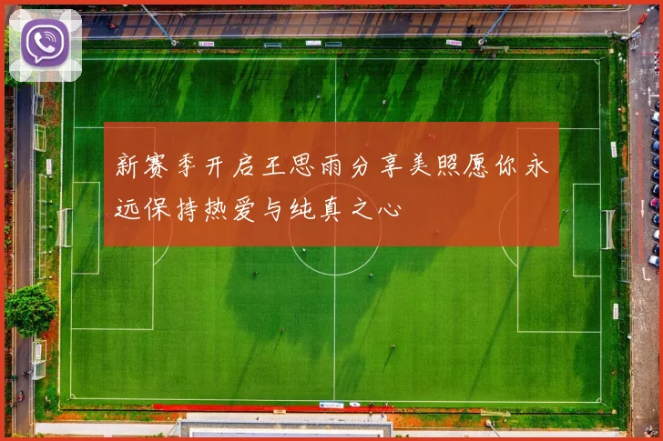 新赛季开启王思雨分享美照愿你永远保持热爱与纯真之心