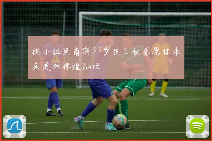祝小拉里南斯33岁生日快乐愿你未来更加辉煌灿烂